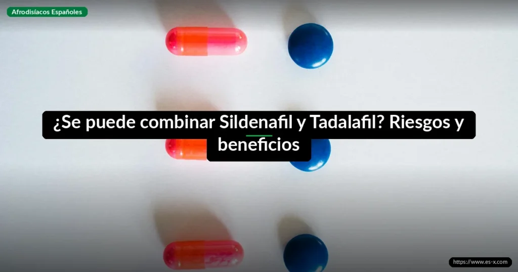 ¿Se puede combinar Sildenafil y Tadalafil? Riesgos y beneficios