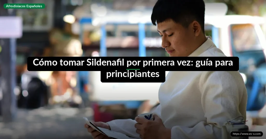 Cómo tomar Sildenafil por primera vez: guía para principiantes