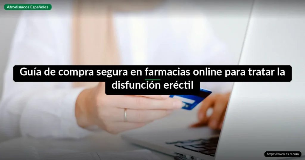 Guía de compra segura en farmacias online para tratar la disfunción eréctil