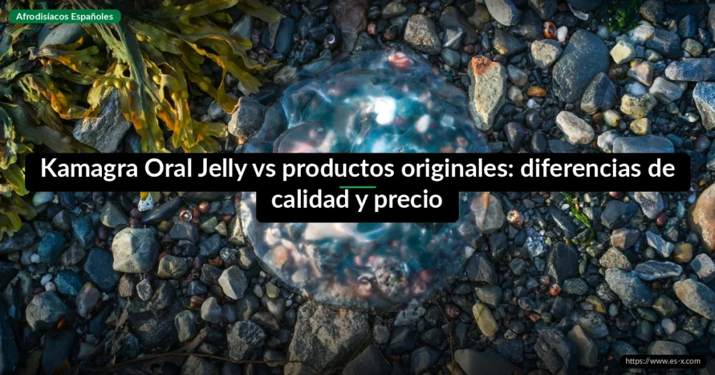 Kamagra Oral Jelly vs productos originales: diferencias de calidad y precio