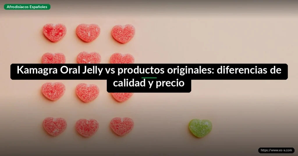 Kamagra Oral Jelly vs productos originales: diferencias de calidad y precio