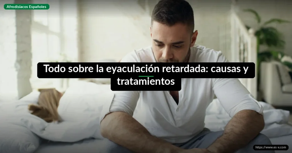 Todo sobre la eyaculación retardada: causas y tratamientos