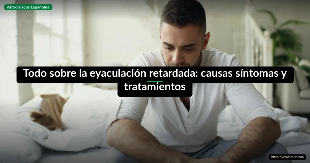 Todo sobre la eyaculación retardada: causas síntomas y tratamientos