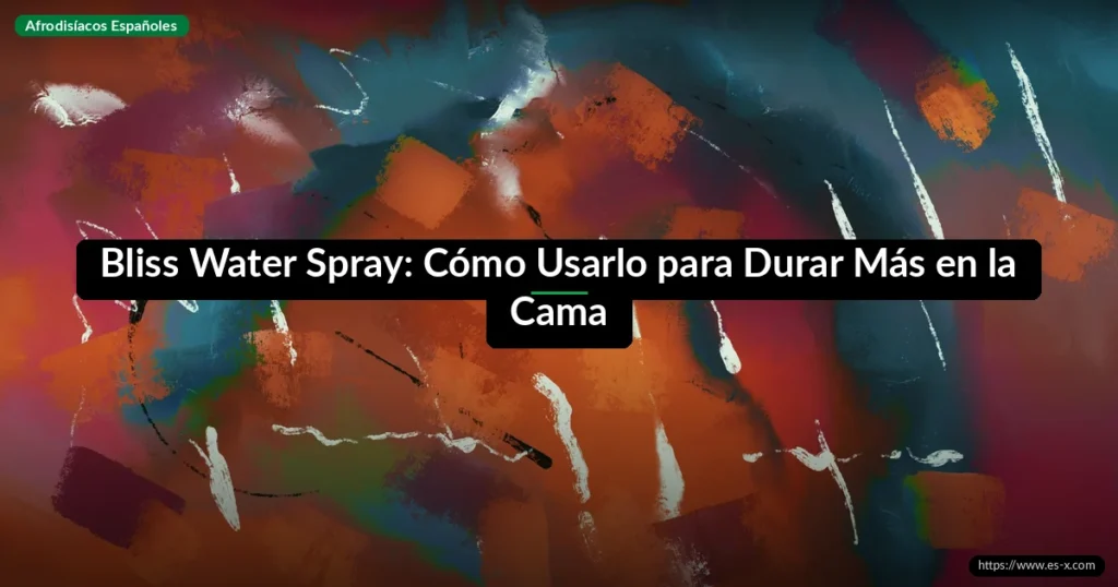 Bliss Water Spray: Cómo Usarlo para Durar Más en la Cama