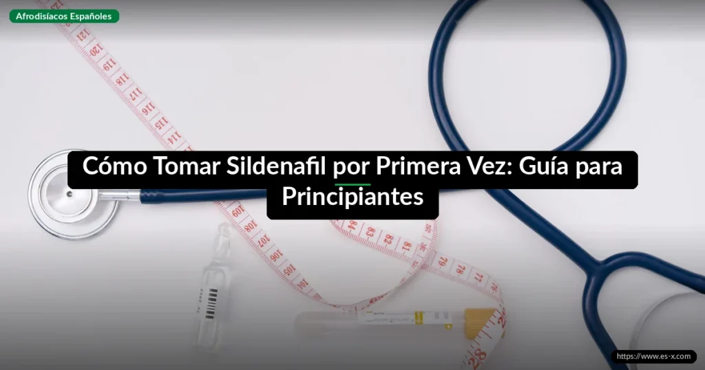 Cómo Tomar Sildenafil por Primera Vez: Guía para Principiantes
