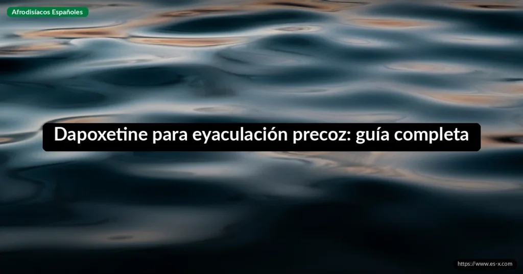 Dapoxetine para eyaculación precoz: guía completa