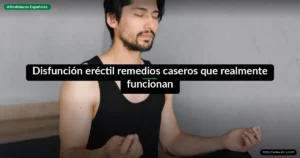 Disfunción eréctil remedios caseros que realmente funcionan