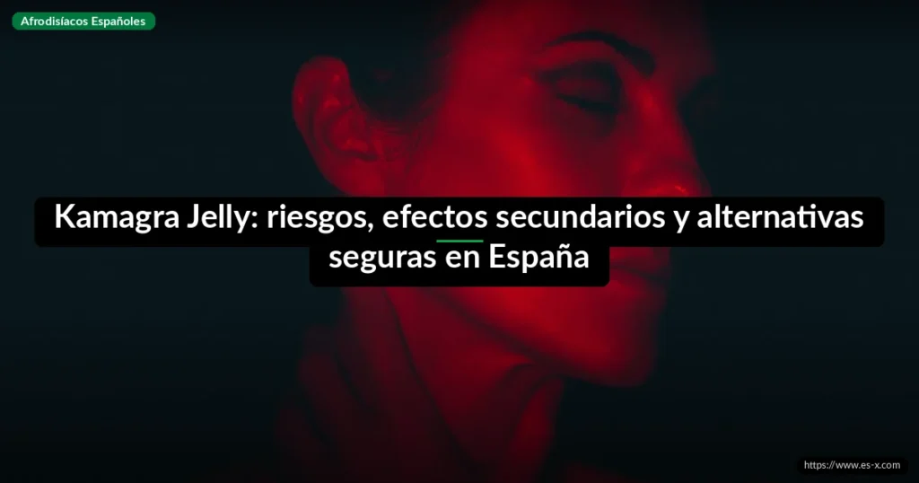 Kamagra Jelly: riesgos, efectos secundarios y alternativas seguras en España