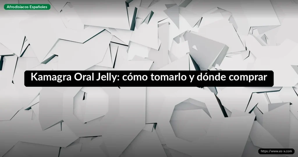 Kamagra Oral Jelly: cómo tomarlo y dónde comprar