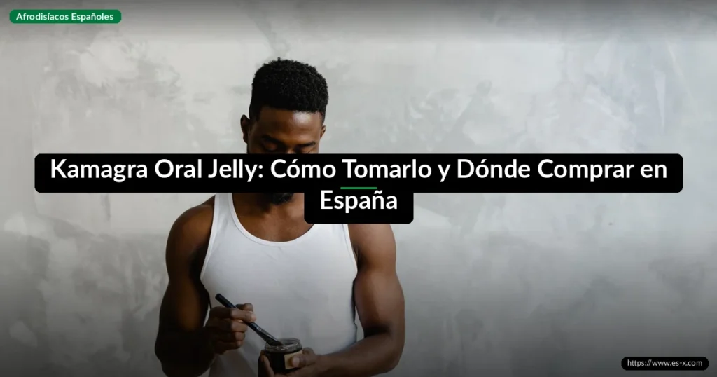 Kamagra Oral Jelly: Cómo Tomarlo y Dónde Comprar en España