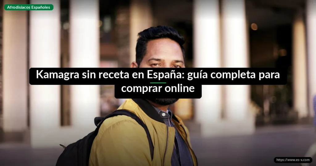 Kamagra sin receta en España: guía completa para comprar online