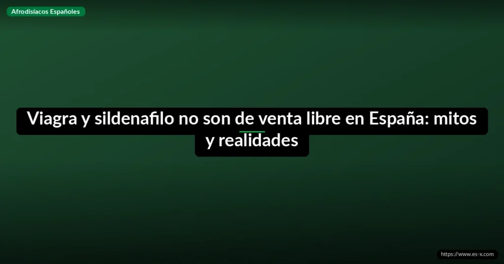 Viagra y sildenafilo no son de venta libre en España: mitos y realidades