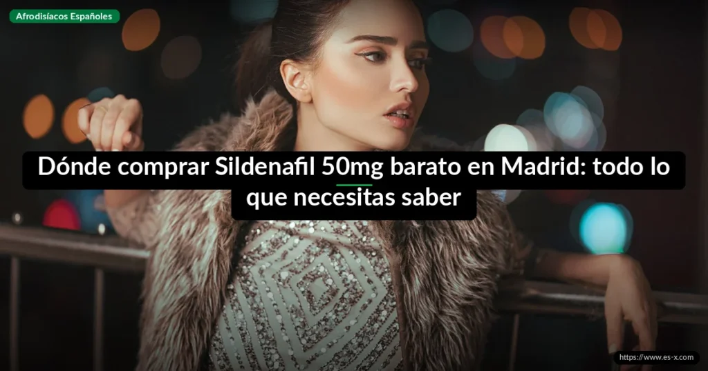 Dónde comprar Sildenafil 50mg barato en Madrid: todo lo que necesitas saber