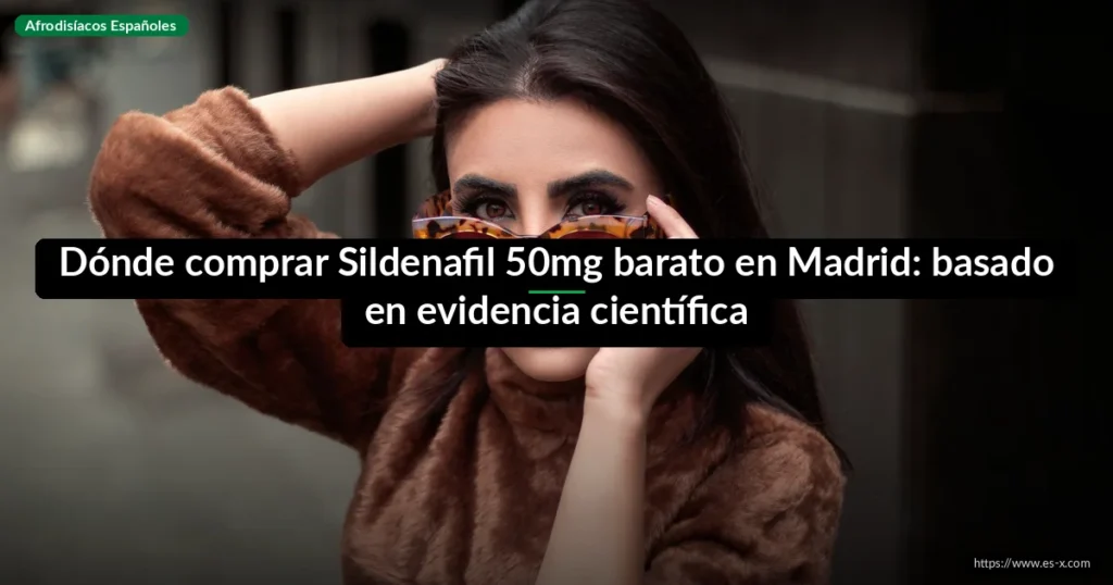 Dónde comprar Sildenafil 50mg barato en Madrid: basado en evidencia científica