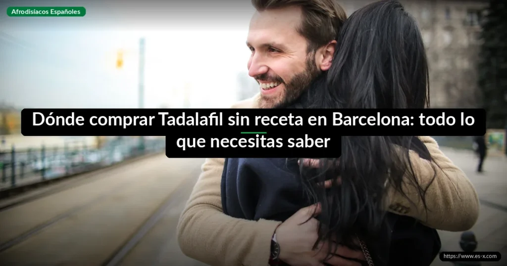 Dónde comprar Tadalafil sin receta en Barcelona: todo lo que necesitas saber