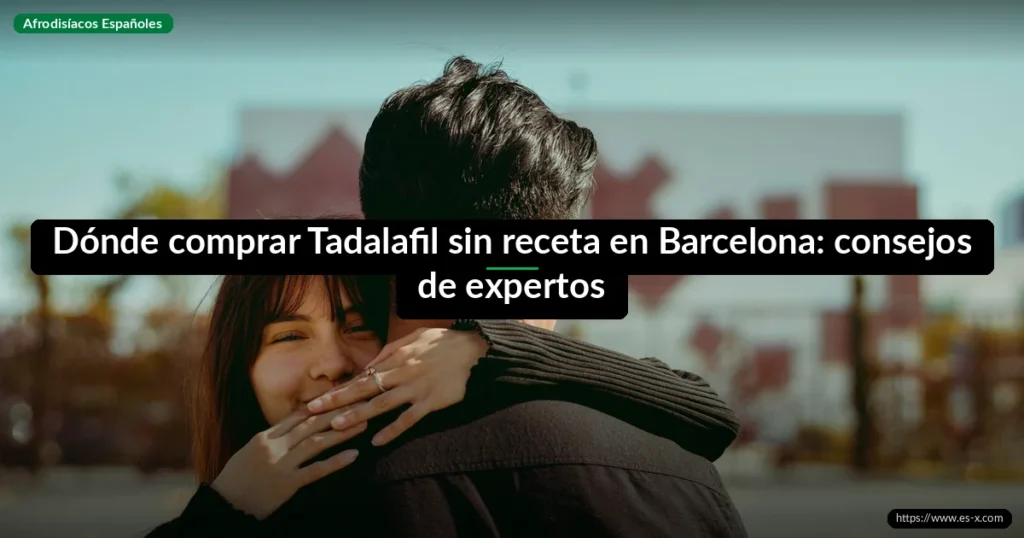 Dónde comprar Tadalafil sin receta en Barcelona: consejos de expertos