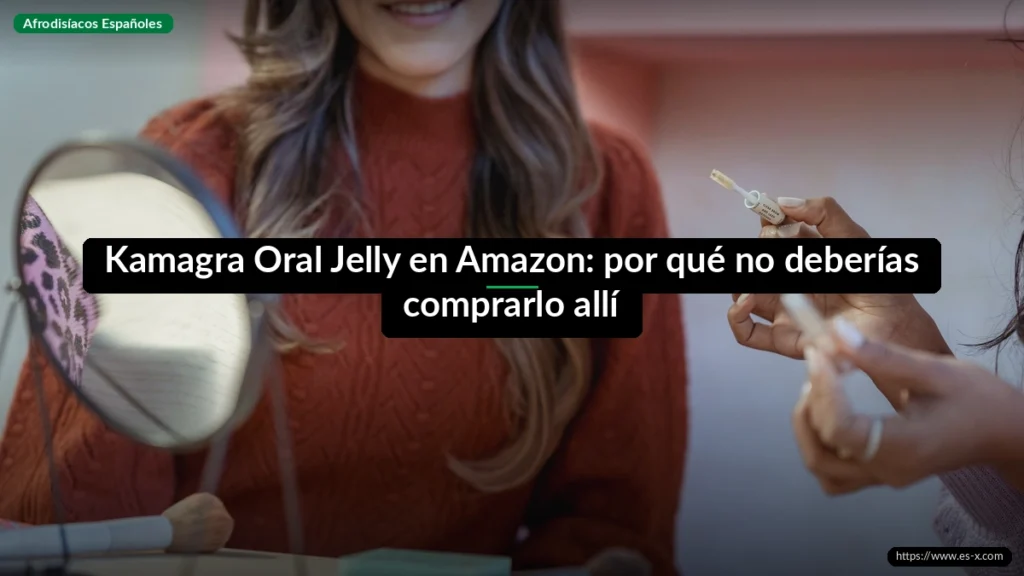 Kamagra Oral Jelly en Amazon: por qué no deberías comprarlo allí